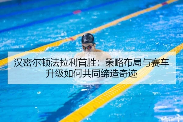 汉密尔顿法拉利首胜：策略布局与赛车升级如何共同缔造奇迹